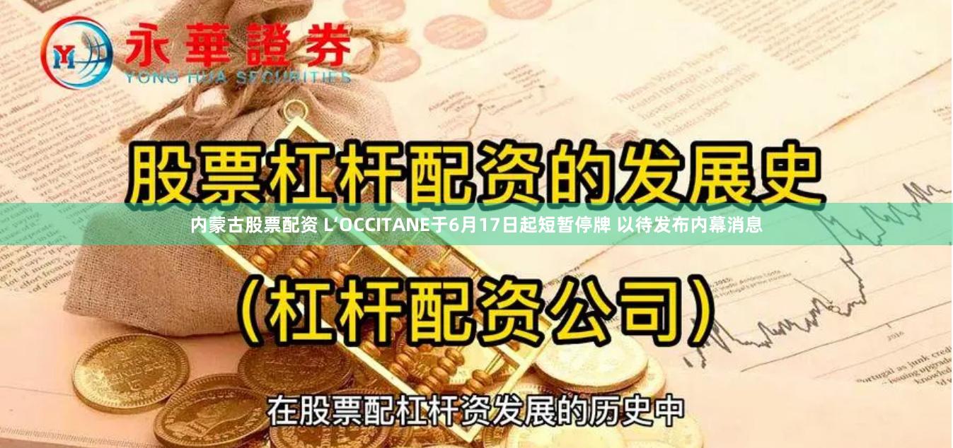 内蒙古股票配资 L‘OCCITANE于6月17日起短暂停牌 以待发布内幕消息