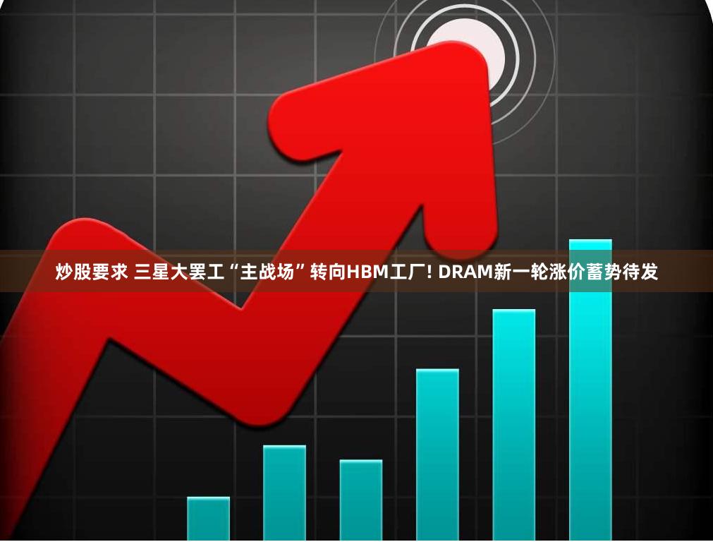 炒股要求 三星大罢工“主战场”转向HBM工厂! DRAM新一轮涨价蓄势待发