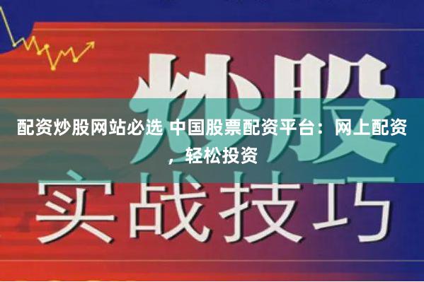 配资炒股网站必选 中国股票配资平台：网上配资，轻松投资