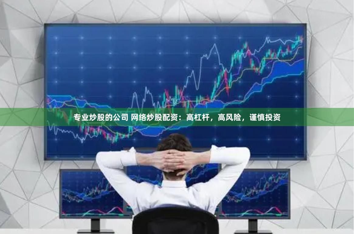 专业炒股的公司 网络炒股配资：高杠杆，高风险，谨慎投资